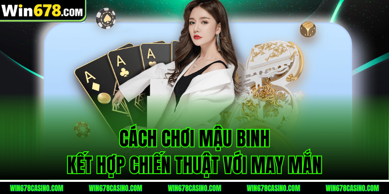 Cách chơi Mậu Binh win678 kết hợp chiến thuật với may mắn Cách chơi Mậu Binh win678 kết hợp chiến thuật với may mắn