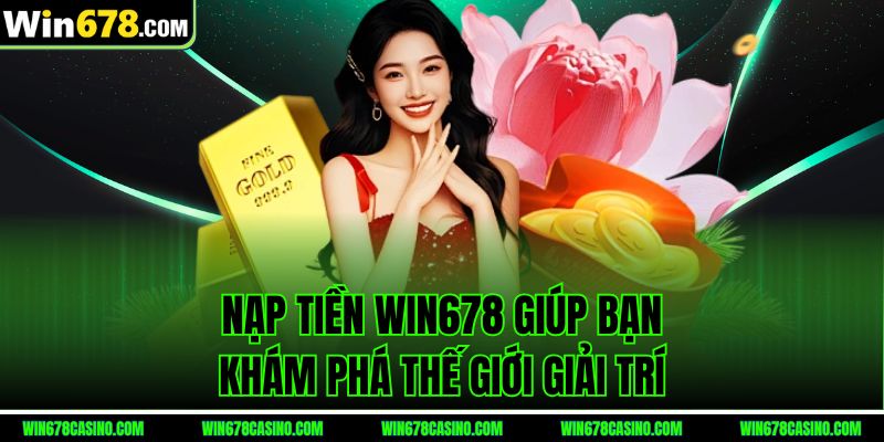 Nạp tiền Win678 giúp bạn khám phá thế giới giải trí Nạp tiền Win678 giúp bạn khám phá thế giới giải trí