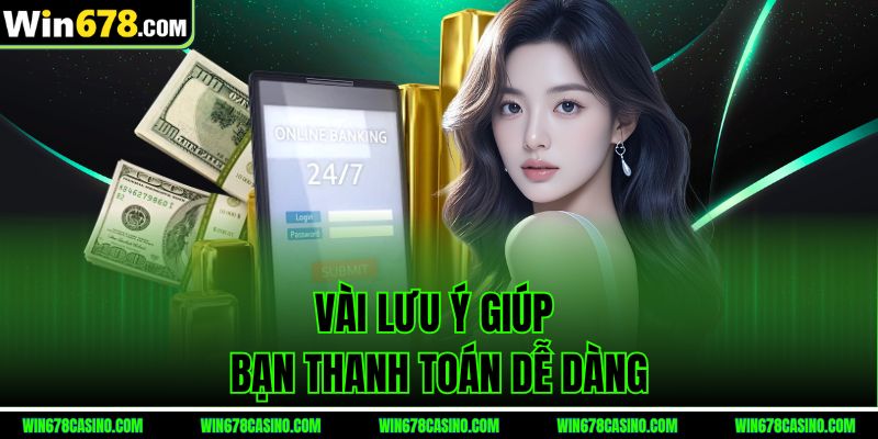 Vài lưu ý giúp bạn thanh toán dễ dàng tại rút tiền win678 Vài lưu ý giúp bạn thanh toán dễ dàng tại rút tiền win678
